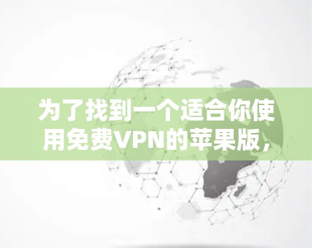 为了找到一个适合你使用免费VPN的苹果版，以下是一些步骤和建议