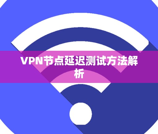 VPN节点延迟测试方法解析