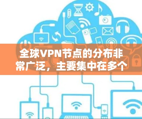 全球VPN节点的分布非常广泛，主要集中在多个国家和地区。这些节点通常通过互联网连接到外部服务器，用于加密通信、数据传输或安全VPN服务。以下是一些主要的VPN节点分布情况