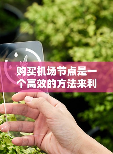 购买机场节点是一个高效的方法来利用机场的网络资源，节省上网费用并提高效率。以下是一个详细且有条理的购买机场节点的教程