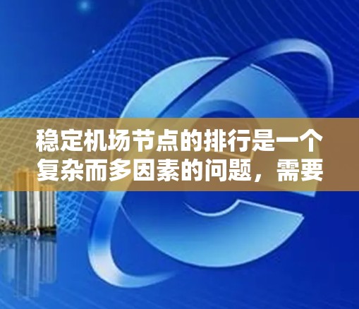 稳定机场节点的排行是一个复杂而多因素的问题，需要综合考虑多种因素以确保机场的高效和安全运行。以下是对该问题的分步解决方案