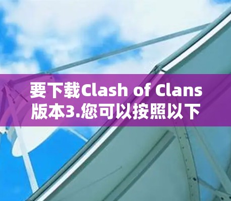 要下载Clash of Clans版本3.您可以按照以下步骤操作
