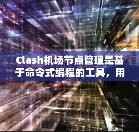 Clash机场节点管理是基于命令式编程的工具，用于管理机场节点，确保它们在不同的网络层之间正确通信和协调。以下是详细的步骤指南