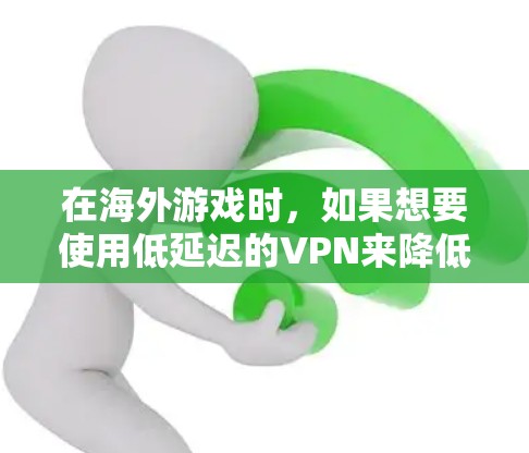 在海外游戏时，如果想要使用低延迟的VPN来降低带宽压力，可以尝试以下几种方法