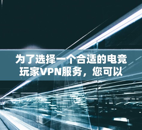 为了选择一个合适的电竞玩家VPN服务，您可以按照以下步骤进行