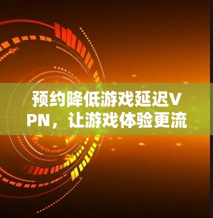 预约降低游戏延迟VPN，让游戏体验更流畅