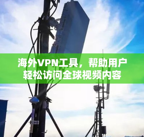 海外VPN工具，帮助用户轻松访问全球视频内容