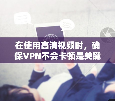 在使用高清视频时，确保VPN不会卡顿是关键。以下是一些步骤和方法，帮助你实现高清视频不卡顿的VPN设置