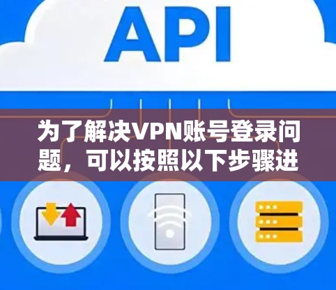 为了解决VPN账号登录问题，可以按照以下步骤进行