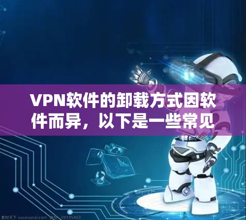 VPN软件的卸载方式因软件而异，以下是一些常见的方法