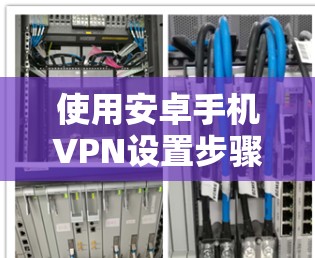 使用安卓手机VPN设置步骤如下