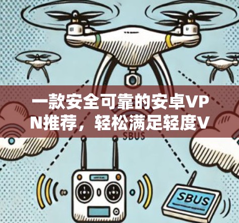 一款安全可靠的安卓VPN推荐，轻松满足轻度VPN需求