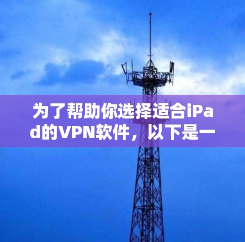 为了帮助你选择适合iPad的VPN软件，以下是一些推荐和建议