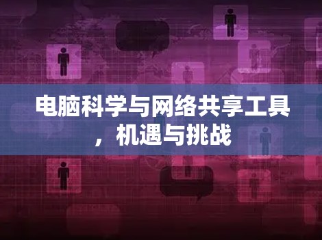 电脑科学与网络共享工具，机遇与挑战