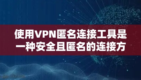 使用VPN匿名连接工具是一种安全且匿名的连接方式，适合希望避免密码暴露和网络访问的用户。以下是一些步骤指南，帮助您更好地使用这样的工具