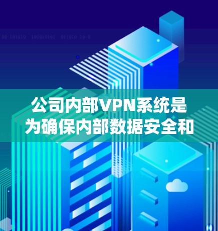公司内部VPN系统是为确保内部数据安全和通信安全而建立的网络协议，以下是其关键方面