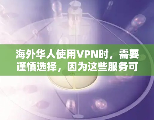 海外华人使用VPN时，需要谨慎选择，因为这些服务可能会面临一些挑战，例如广告、退款政策、技术问题等。以下是一些常见且可靠的VPN推荐，供海外华人参考