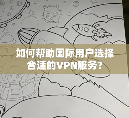 如何帮助国际用户选择合适的VPN服务？