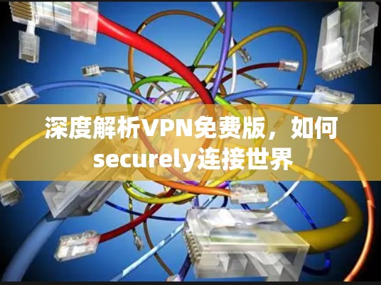 深度解析VPN免费版，如何 securely连接世界