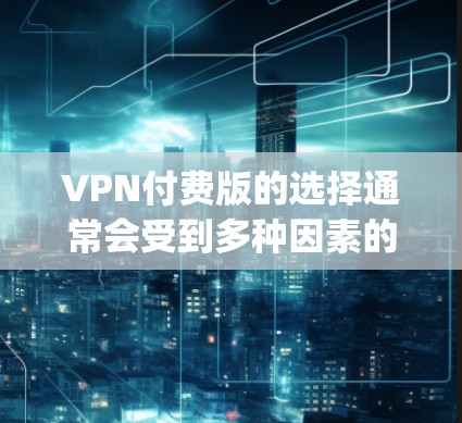 VPN付费版的选择通常会受到多种因素的影响，包括平台的安全性、功能强大程度、性价比以及用户评价等。以下是一些 commonly recommended VPN 服务，根据你的需求和预算来选择