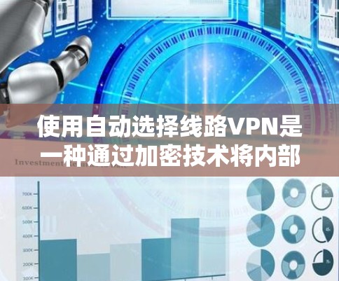 使用自动选择线路VPN是一种通过加密技术将内部网络与外部网络连接，让用户根据需求选择不同的网络服务提供商，从而增强网络安全和隐私保护的方法。以下是详细的步骤指南
