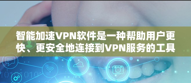 智能加速VPN软件是一种帮助用户更快、更安全地连接到VPN服务的工具。这些软件通常具备智能推荐、多端支持、实时动态选择等多种功能，使得用户能够根据自己的需求和环境选择最适合的VPN加速方式