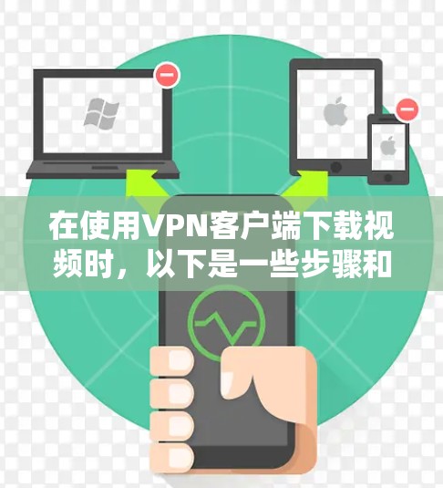 在使用VPN客户端下载视频时，以下是一些步骤和建议，帮助你解决问题