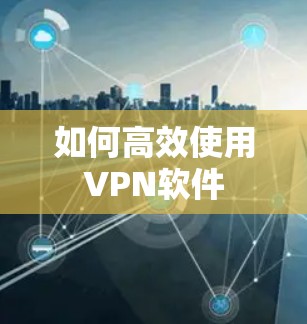 如何高效使用VPN软件