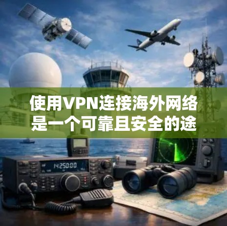 使用VPN连接海外网络是一个可靠且安全的途径，以下是一个详细的步骤指南，帮助您顺利完成这一过程