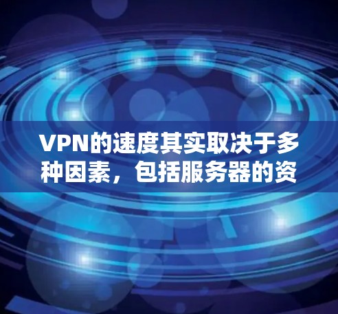 VPN的速度其实取决于多种因素，包括服务器的资源、网络的带宽、连接的稳定性以及加密技术的应用。以下是一些常见的VPN类型及其特点，帮助了解速度和性能