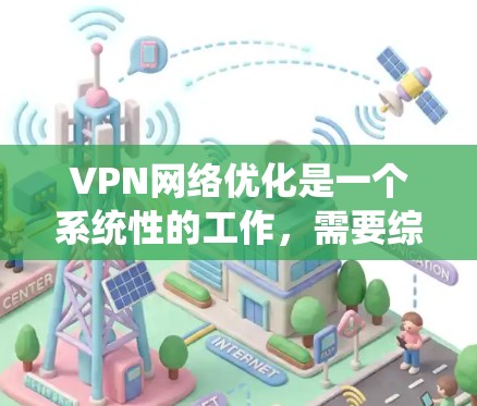 VPN网络优化是一个系统性的工作，需要综合考虑多个因素，才能确保VPN的稳定性和高效性。以下是一些 VPN 网络优化的技巧和方法，帮助你更好地管理和使用你的 VPN