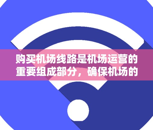 购买机场线路是机场运营的重要组成部分，确保机场的稳定运行。以下是一个详细且结构化的购买指南，帮助您理解和操作机场线路购买