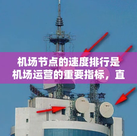 机场节点的速度排行是机场运营的重要指标，直接影响机场的效率和运行成本。以下是对机场节点速度排行的详细分析