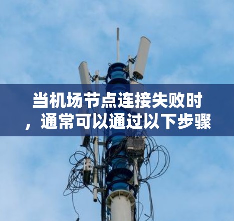 当机场节点连接失败时，通常可以通过以下步骤排查和解决问题