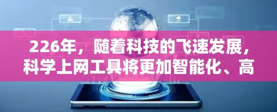 226年，随着科技的飞速发展，科学上网工具将更加智能化、高效化，以下是一些可能的科学上网工具推荐，根据未来趋势进行优化