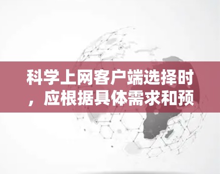 科学上网客户端选择时，应根据具体需求和预算进行评估。以下是对科学计算工具的总结，供参考