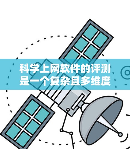科学上网软件的评测是一个复杂且多维度的过程，涉及功能、性能、易用性、成本、适用性、更新和兼容性等多个方面。以下是对这些方面的一份详细的分析和综合评测
