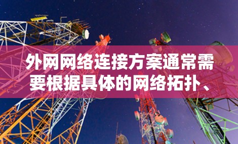 外网网络连接方案通常需要根据具体的网络拓扑、设备类型以及需求进行设计和布置。以下是一个通用的外网网络连接方案的步骤指南