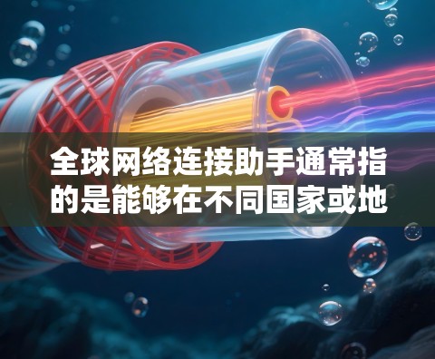 全球网络连接助手通常指的是能够在不同国家或地区之间进行网络连接的工具或服务。这些助手通常用于连接多个网络设备，比如路由器、交换机或防火墙，从而实现全球范围内的网络通信