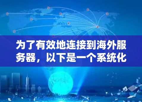 为了有效地连接到海外服务器，以下是一个系统化的步骤指南