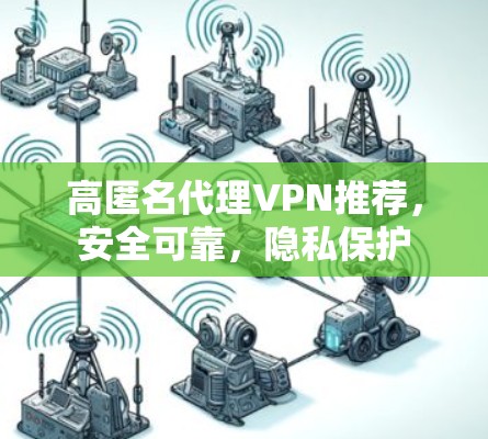 高匿名代理VPN推荐，安全可靠，隐私保护