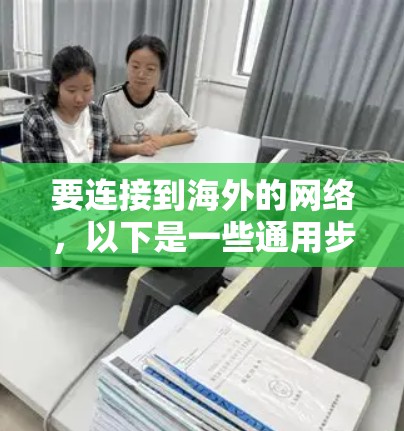 要连接到海外的网络，以下是一些通用步骤和推荐软件，帮助您顺利完成连接