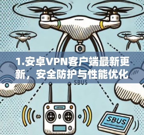 1.安卓VPN客户端最新更新，安全防护与性能优化，助力更 secure出行