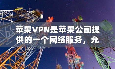苹果VPN是苹果公司提供的一个网络服务，允许用户使用普通互联网连接到一个安全的网络环境中。以下是苹果VPN的连接方法