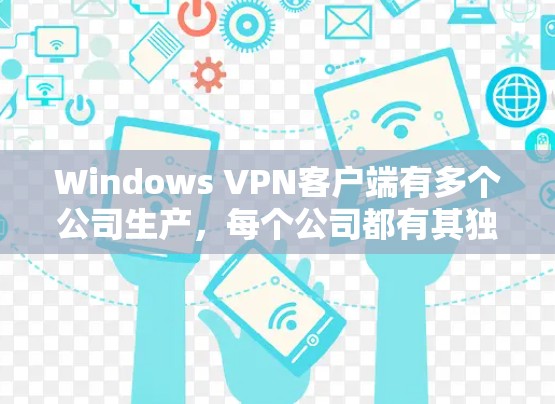 Windows VPN客户端有多个公司生产，每个公司都有其独特的优势，适合不同需求的人。以下是主要的公司及其特点