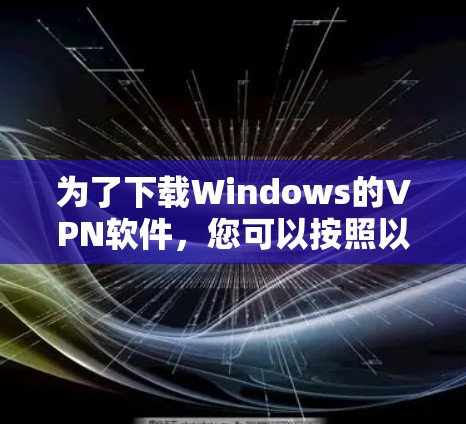 为了下载Windows的VPN软件，您可以按照以下步骤进行