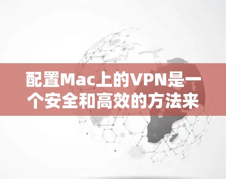 配置Mac上的VPN是一个安全和高效的方法来访问互联网。以下是详细的配置步骤