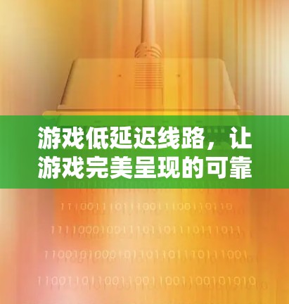 游戏低延迟线路，让游戏完美呈现的可靠之路