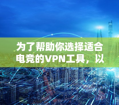 为了帮助你选择适合电竞的VPN工具，以下是对Qik、VnGo和D Port的详细介绍，以及它们的优缺点分析