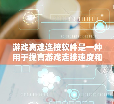 游戏高速连接软件是一种用于提高游戏连接速度和稳定性的技术，主要通过优化网络连接、减少延迟、使用高级协议和技术来提升游戏的连接效率。以下是对该主题的详细解析